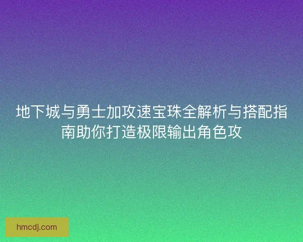地下城与勇士加攻速宝珠全解析与搭配指南助你打造极限输出角色攻