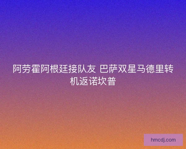 阿劳霍阿根廷接队友 巴萨双星马德里转机返诺坎普