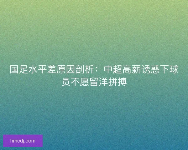 国足水平差原因剖析：中超高薪诱惑下球员不愿留洋拼搏